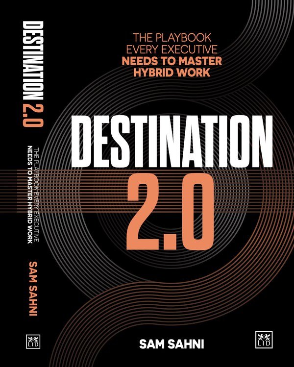 Destination 2.0, the playbook for mastering hybrid work, by Sam Sahni